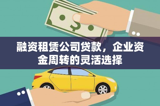 洪湖融资租赁公司贷款，企业资金周转的灵活选择