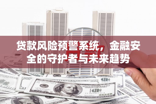 洪湖贷款风险预警系统，金融安全的守护者与未来趋势