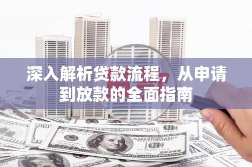 洪湖深入解析贷款流程，从申请到放款的全面指南