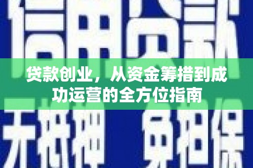 洪湖贷款创业，从资金筹措到成功运营的全方位指南