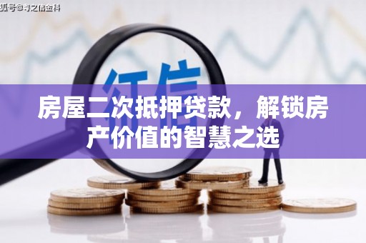 洪湖房屋二次抵押贷款，解锁房产价值的智慧之选