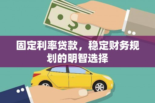 洪湖固定利率贷款，稳定财务规划的明智选择