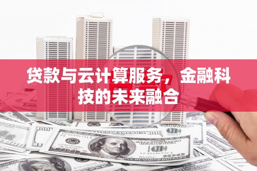 洪湖贷款与云计算服务，金融科技的未来融合