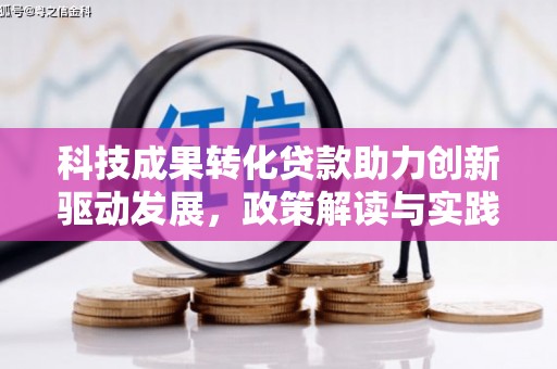 洪湖科技成果转化贷款助力创新驱动发展，政策解读与实践探索