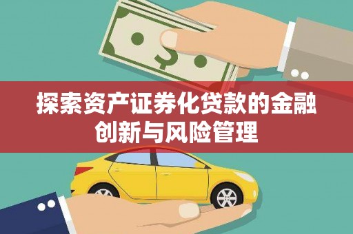 洪湖探索资产证券化贷款的金融创新与风险管理
