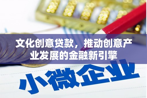 洪湖文化创意贷款，推动创意产业发展的金融新引擎