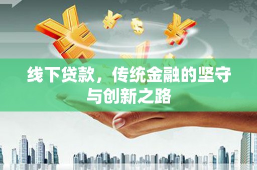 洪湖线下贷款，传统金融的坚守与创新之路