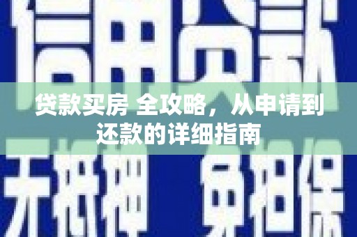 洪湖贷款买房 全攻略，从申请到还款的详细指南