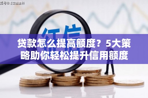 洪湖贷款怎么提高额度？5大策略助你轻松提升信用额度