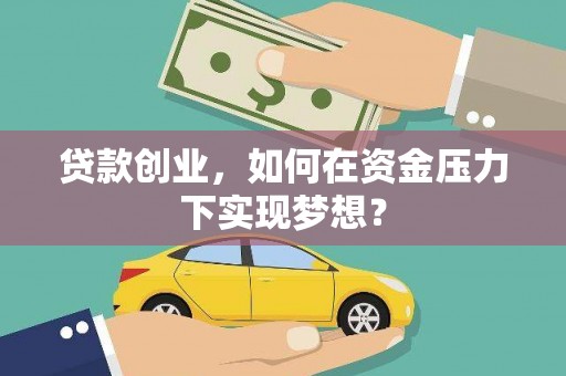 洪湖贷款创业，如何在资金压力下实现梦想？