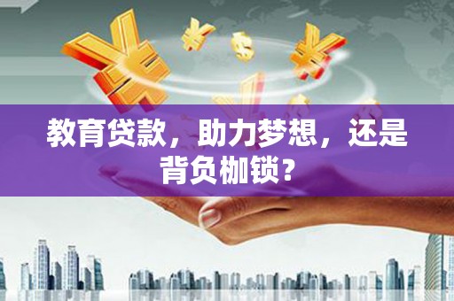 洪湖教育贷款，助力梦想，还是背负枷锁？