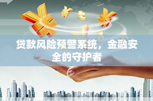 洪湖贷款风险预警系统，金融安全的守护者