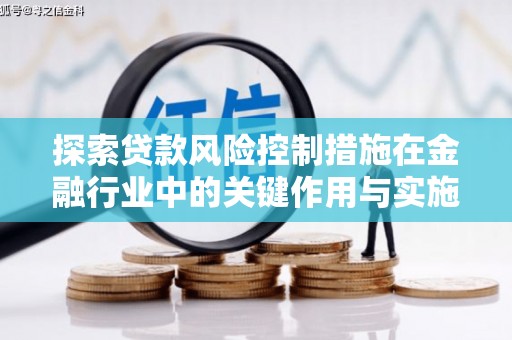 洪湖探索贷款风险控制措施在金融行业中的关键作用与实施策略