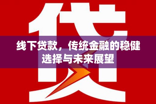 洪湖线下贷款，传统金融的稳健选择与未来展望