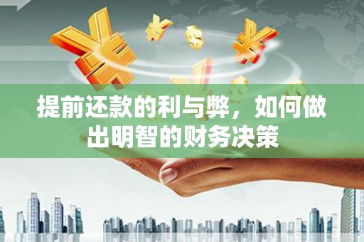 洪湖提前还款的利与弊，如何做出明智的财务决策