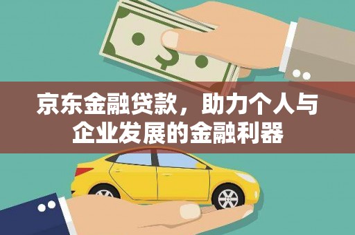 洪湖京东金融贷款，助力个人与企业发展的金融利器