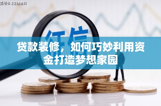 洪湖贷款装修，如何巧妙利用资金打造梦想家园