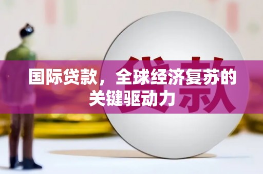 洪湖国际贷款，全球经济复苏的关键驱动力