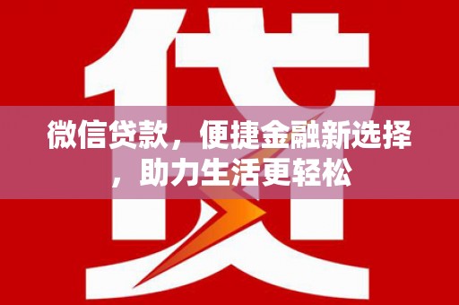 洪湖微信贷款，便捷金融新选择，助力生活更轻松