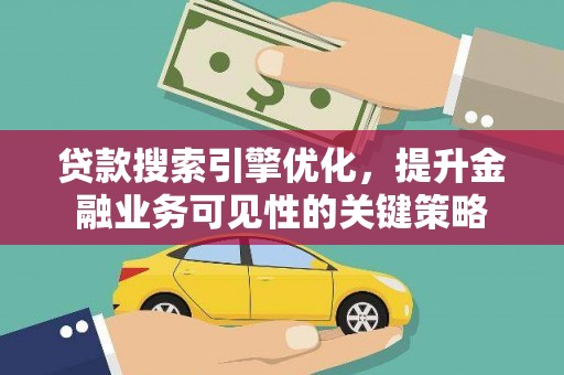 洪湖贷款搜索引擎优化，提升金融业务可见性的关键策略