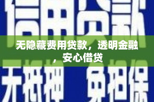 洪湖无隐藏费用贷款，透明金融，安心借贷