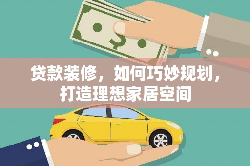 洪湖贷款装修，如何巧妙规划，打造理想家居空间