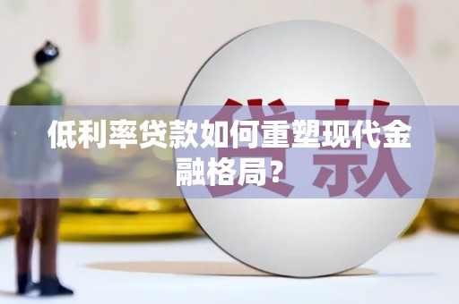 洪湖低利率贷款如何重塑现代金融格局？