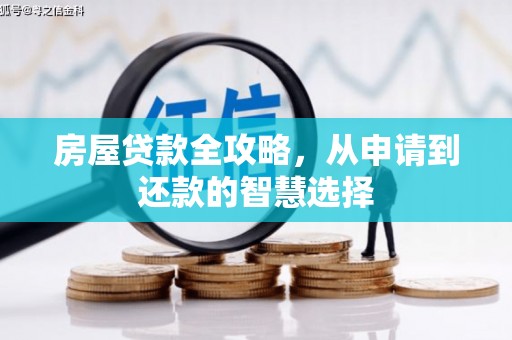 洪湖房屋贷款全攻略，从申请到还款的智慧选择