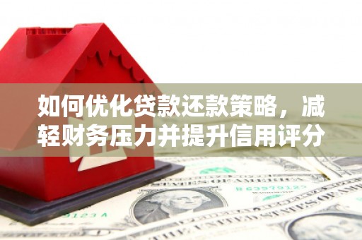 洪湖如何优化贷款还款策略，减轻财务压力并提升信用评分