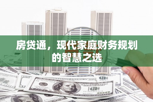 洪湖房贷通，现代家庭财务规划的智慧之选