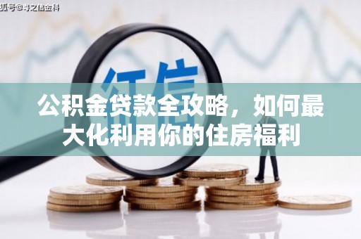 洪湖公积金贷款全攻略，如何最大化利用你的住房福利