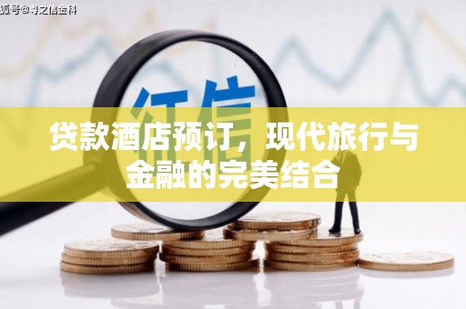 洪湖贷款酒店预订，现代旅行与金融的完美结合