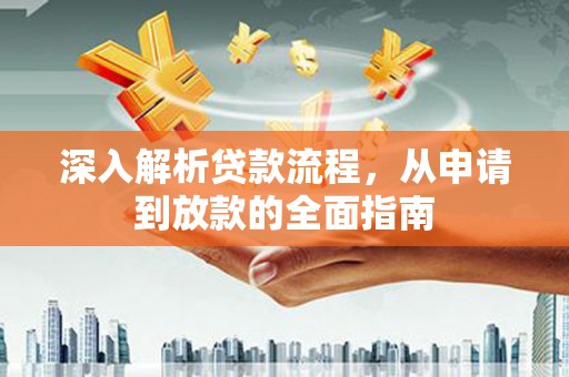 洪湖深入解析贷款流程，从申请到放款的全面指南