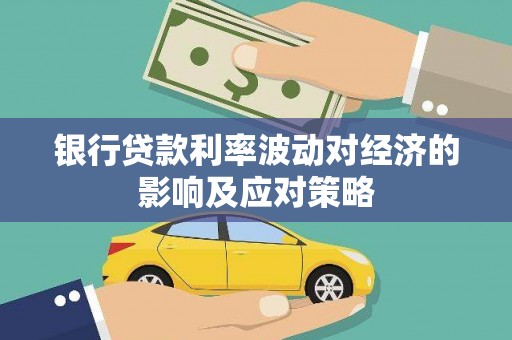 洪湖银行贷款利率波动对经济的影响及应对策略