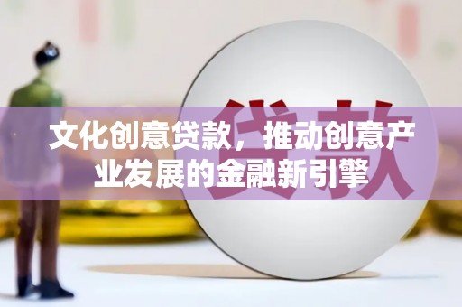 洪湖文化创意贷款，推动创意产业发展的金融新引擎