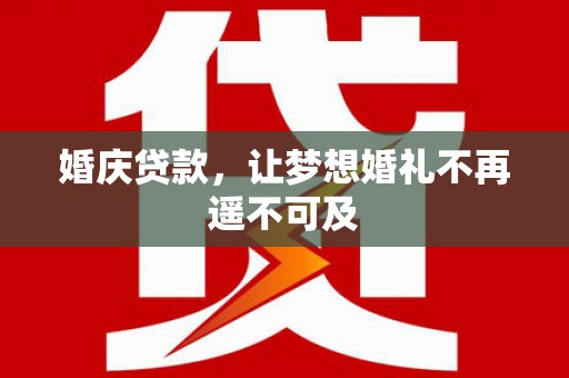 洪湖婚庆贷款，让梦想婚礼不再遥不可及