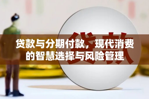 洪湖贷款与分期付款，现代消费的智慧选择与风险管理