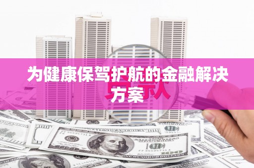洪湖为健康保驾护航的金融解决方案