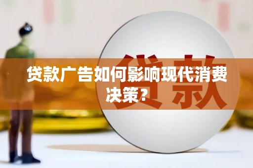 洪湖贷款广告如何影响现代消费决策？
