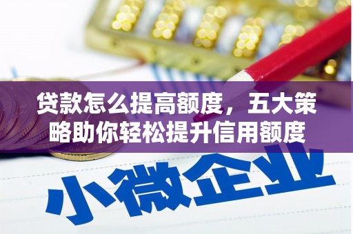 洪湖贷款怎么提高额度，五大策略助你轻松提升信用额度