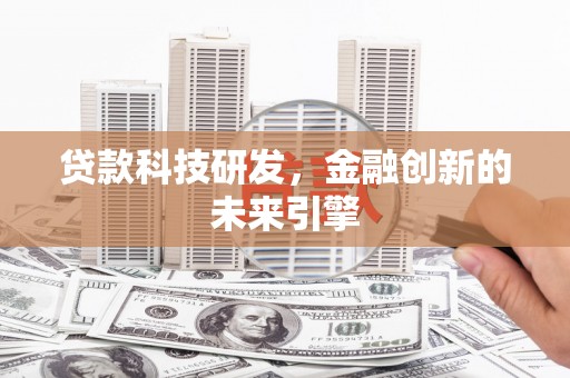 洪湖贷款科技研发，金融创新的未来引擎