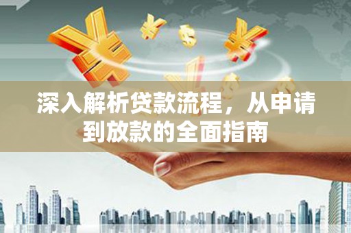 洪湖深入解析贷款流程，从申请到放款的全面指南