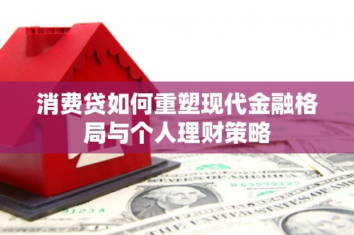 洪湖消费贷如何重塑现代金融格局与个人理财策略