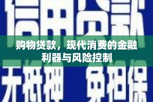 洪湖购物贷款，现代消费的金融利器与风险控制