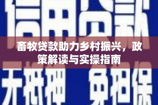 洪湖畜牧贷款助力乡村振兴，政策解读与实操指南