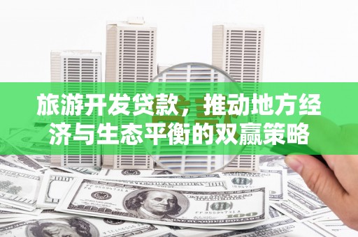 洪湖旅游开发贷款，推动地方经济与生态平衡的双赢策略