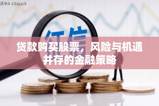 洪湖贷款购买股票，风险与机遇并存的金融策略