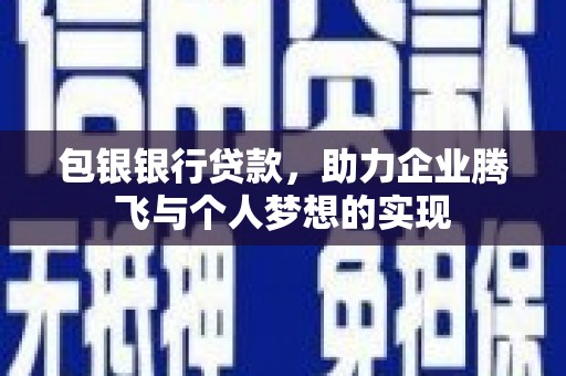 洪湖包银银行贷款，助力企业腾飞与个人梦想的实现