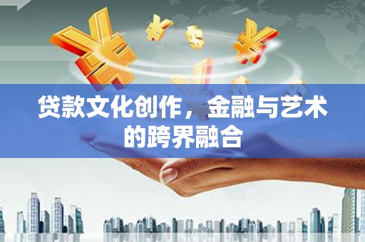 洪湖贷款文化创作，金融与艺术的跨界融合