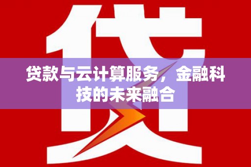 洪湖贷款与云计算服务，金融科技的未来融合